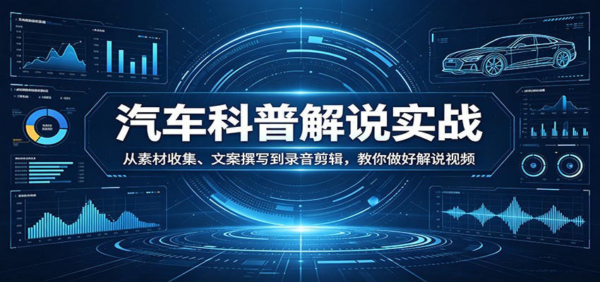 汽车科普解说实战：从素材收集、文案撰写到录音剪辑，教你做好解说视频-老莫涯
