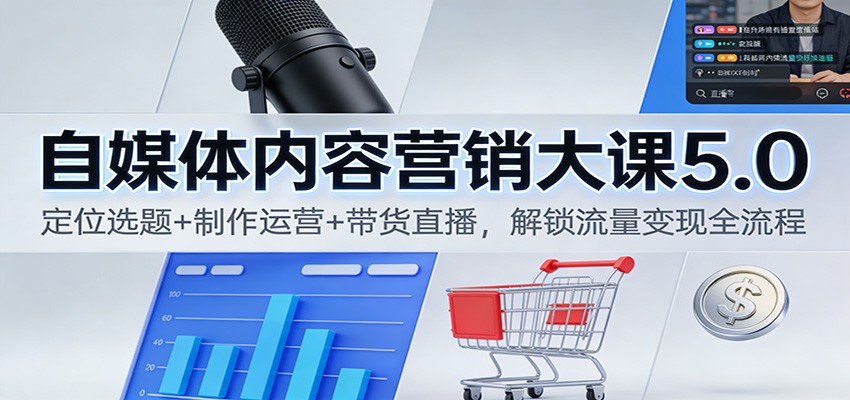 自媒体内容营销大课5.0：定位选题+制作运营+带货直播，解锁流量变现全流程-老莫涯