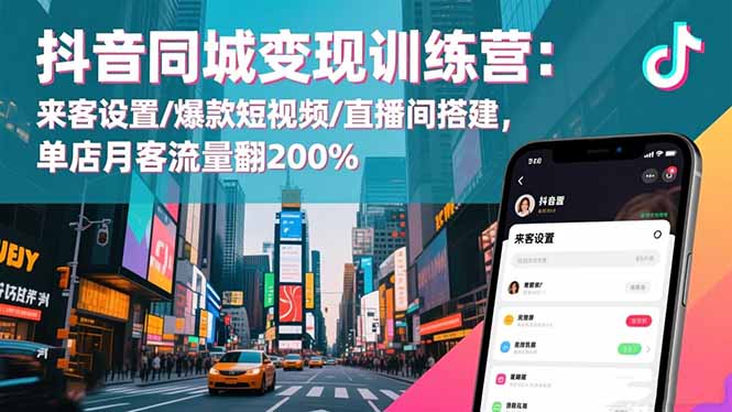 抖音同城变现训练营：来客设置/爆款短视频/直播间搭建,单店月客流量翻200%-老莫涯