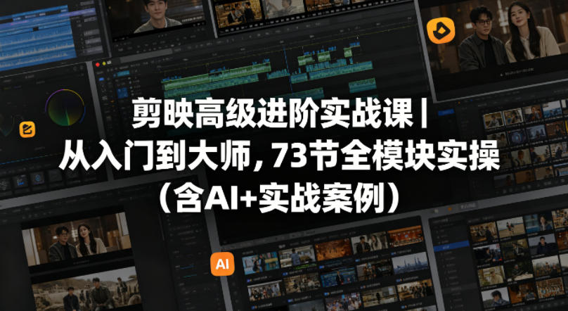 剪映高级进阶实战课｜从入门到大师，73节全模块实操(含AI+实战案例)-老莫涯