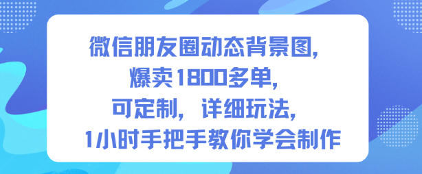 微信朋友圈动态背景图，爆卖1800多单，可定制，详细的玩法，1小时手把手教你学会制作【第一期】-老莫涯