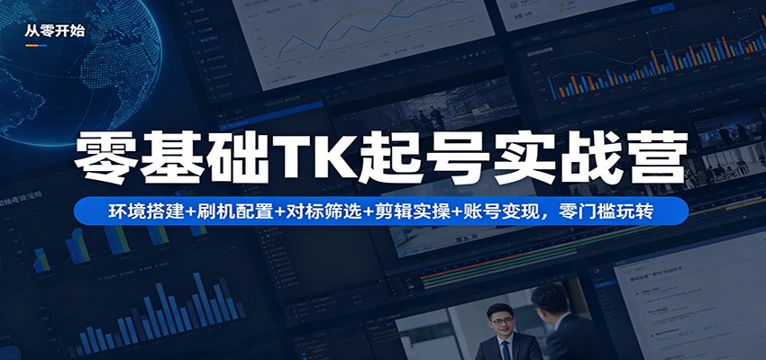 零基础TK起号实战营：环境搭建+ 刷机配置+对标筛选+剪辑实操+账号变现，零门槛玩转-老莫涯