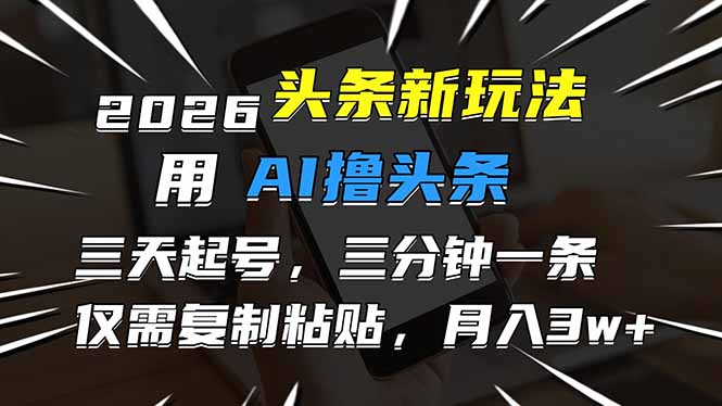 2026最新头条玩法，用AI撸头条，3天必起号，3分钟1条，只需要复制粘贴，简单月入3W+-老莫涯
