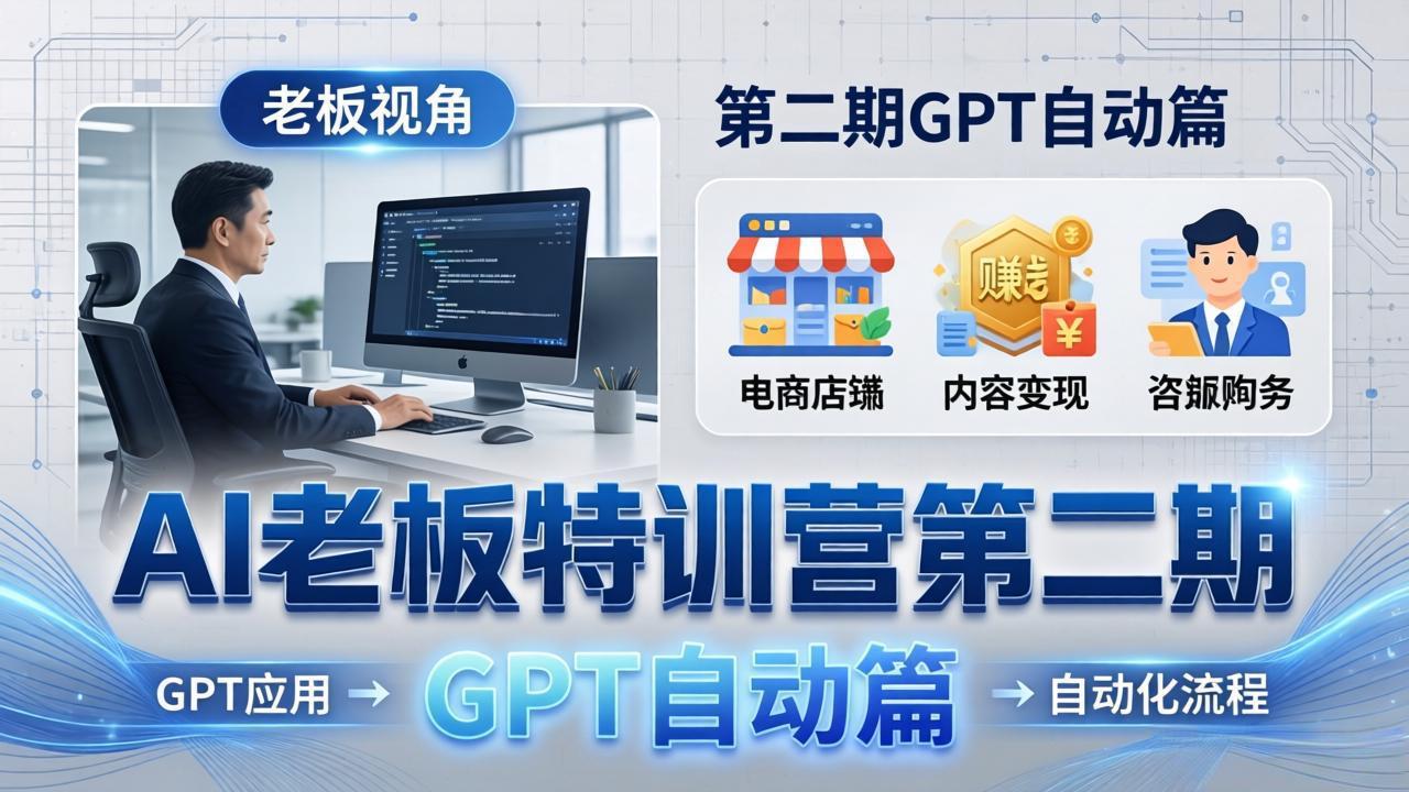 AI老板特训营第二期GPT自动篇：GPT应用+赚钱案例+自动化流程，老板AI降本增效课-老莫涯