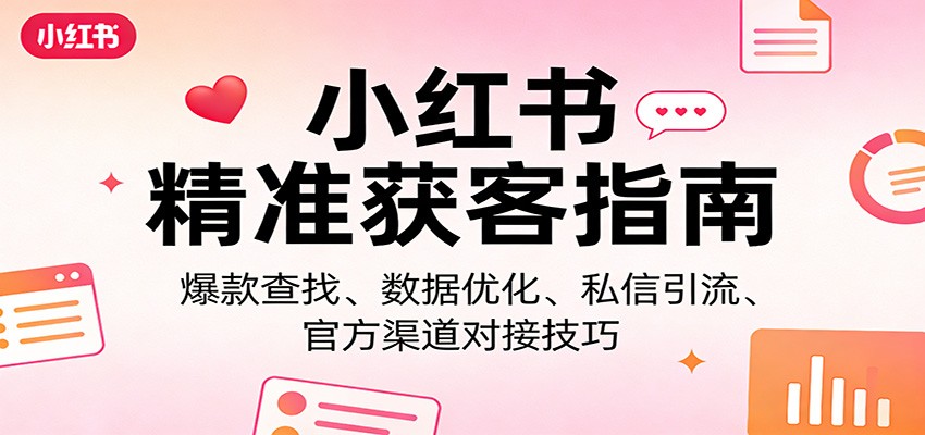 小红书精准获客指南：爆款查找、数据优化、私信引流、官方渠道对接技巧-老莫涯