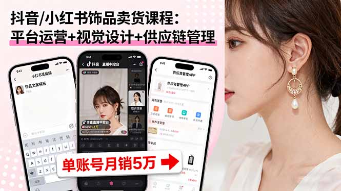 抖音/小红书饰品卖货课程：平台运营+视觉设计+供应链管理，单账号月销5万-老莫涯