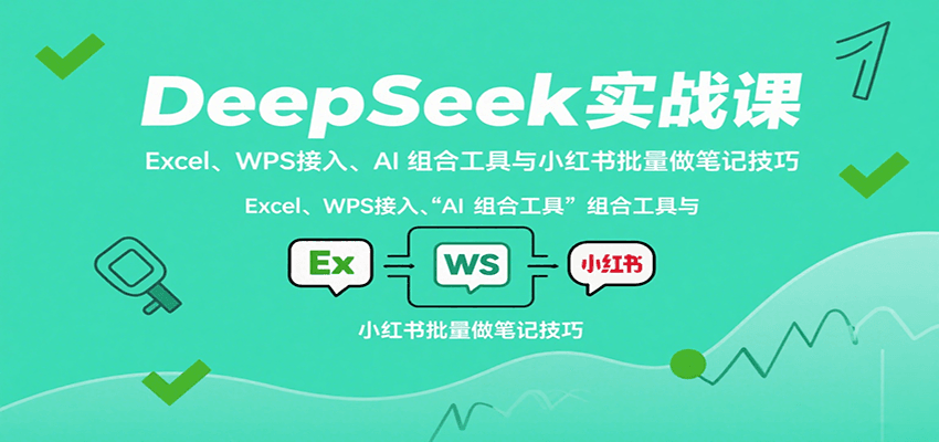 DeepSeek实战课：Excel、WPS接入、AI 组合工具与小红书批量做笔记技巧-老莫涯