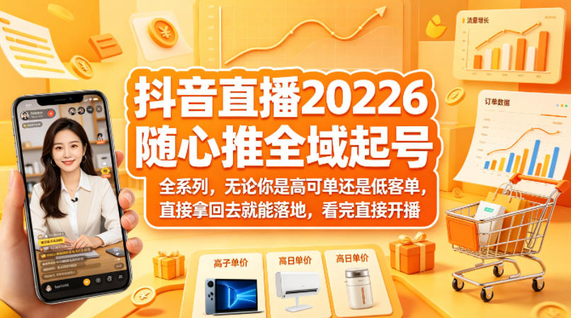 抖音直播2026随心推全域起号全系列，无论你是高可单还是低客单，直接拿回去就能落地，看完直接开播-老莫涯