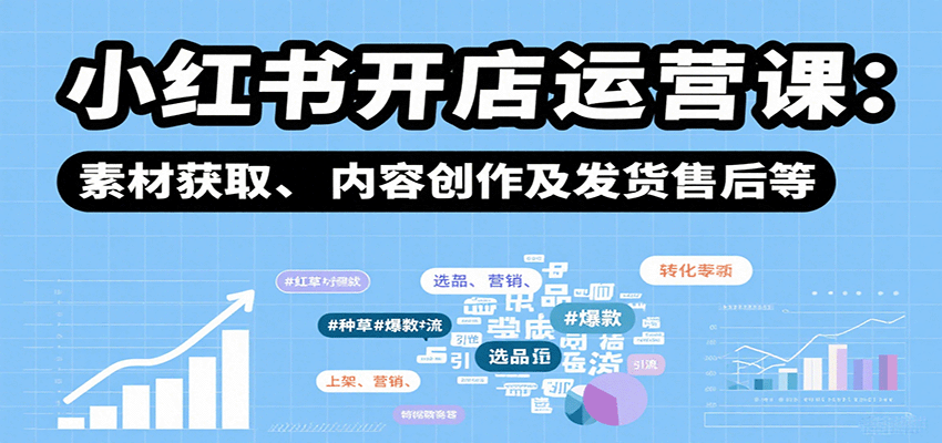 小红书开店运营课：选品、上架、营销、素材获取、内容创作及发货售后等-老莫涯