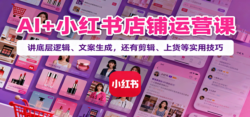 AI+小红书店铺运营课：讲底层逻辑、文案生成，还有剪辑、上货等实用技巧-老莫涯