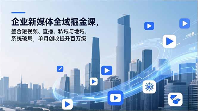 企业新媒体全域掘金课，整合短视频、直播、私域与地域，系统破局，单月创收提升百万级-老莫涯
