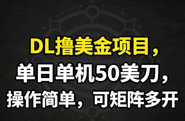 DL撸美金项目，单日单机50美刀，操作简单，可矩阵多开-老莫涯