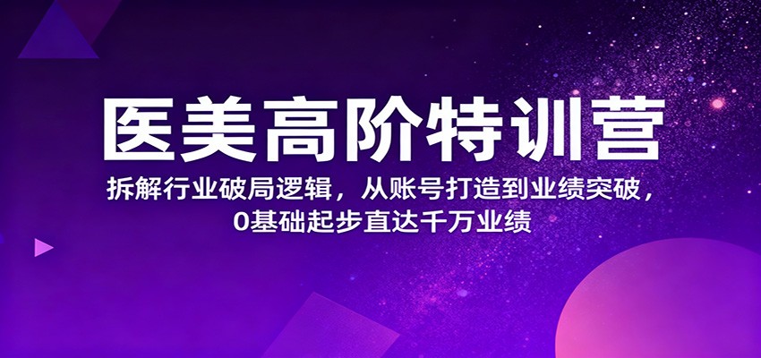 医美高阶特训营，拆解行业破局逻辑，从账号打造到业绩突破，0基础起步直达千万业绩-老莫涯