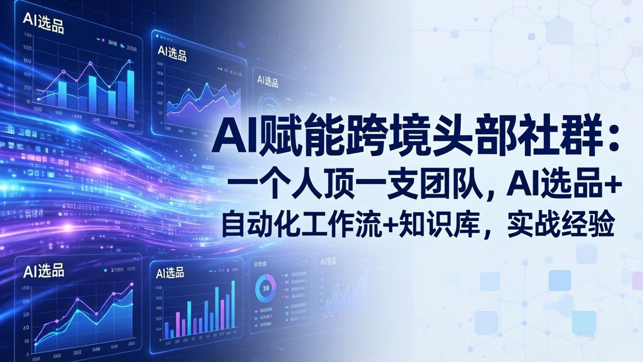 AI赋能跨境头部社群：一个人顶一支团队，AI选品+自动化工作流+知识库，实战经验-更新3月-老莫涯