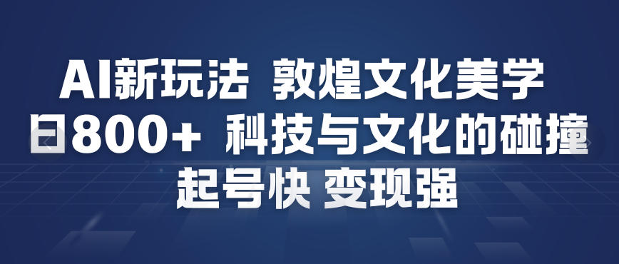 AI新玩法，敦煌文化美学，科技与文化的碰撞，起号快变现强-老莫涯