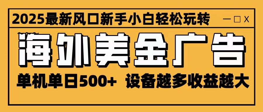 2025最新风口 海外美金广告 单机单日500+ 可无限放大 设备越多收益越大 轻松上手-老莫涯