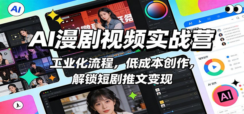 AI漫剧视频实战营：工业化流程，低成本创作，解锁短剧推文变现-老莫涯