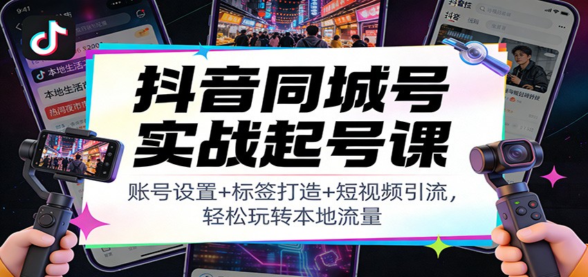 抖音同城号实战起号课：账号设置+标签打造+短视频引流，轻松玩转本地流量-老莫涯