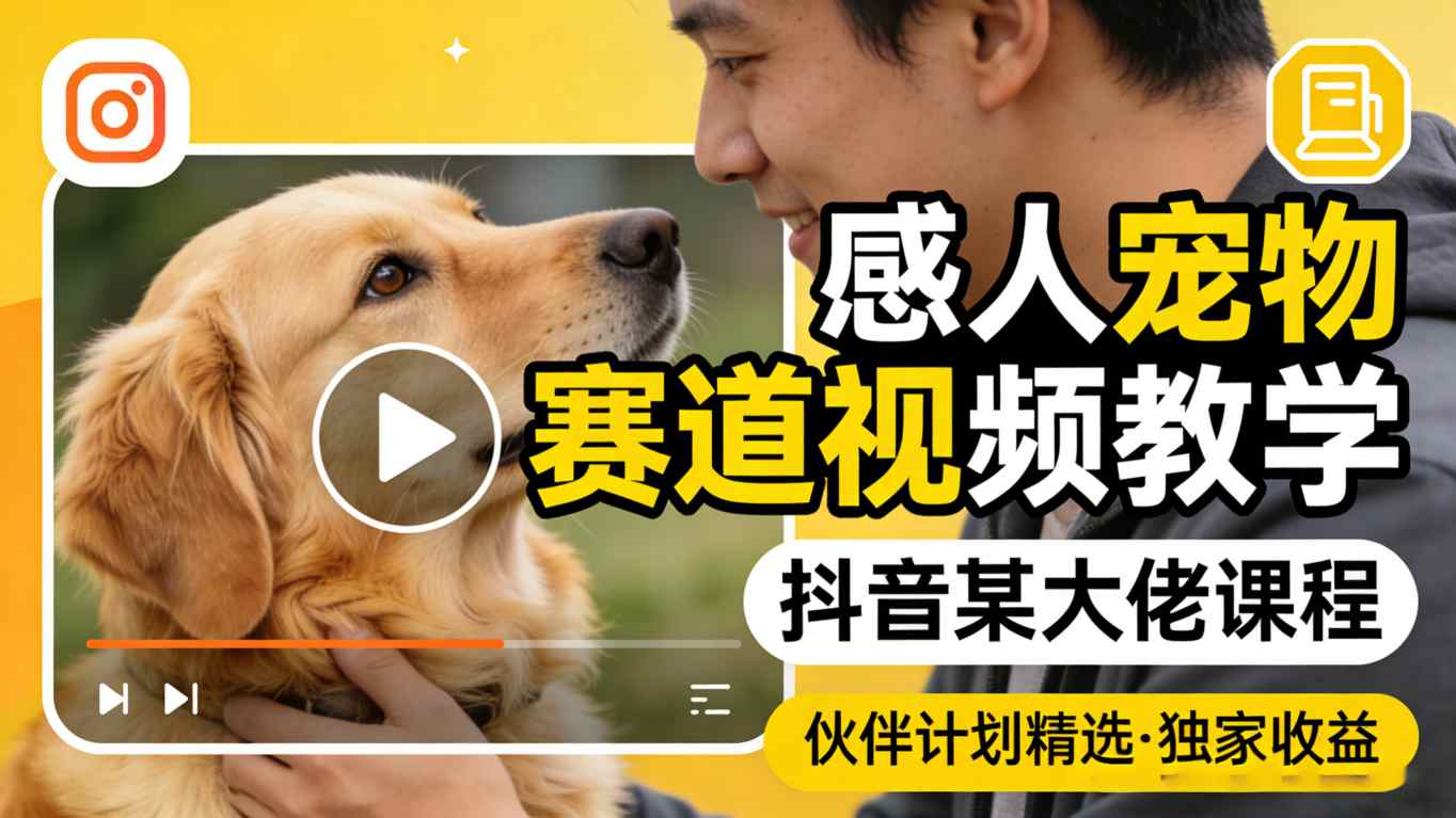 感人宠物赛道视频教学，抖音某大佬课程，可做伙伴计划精选独家收益-老莫涯