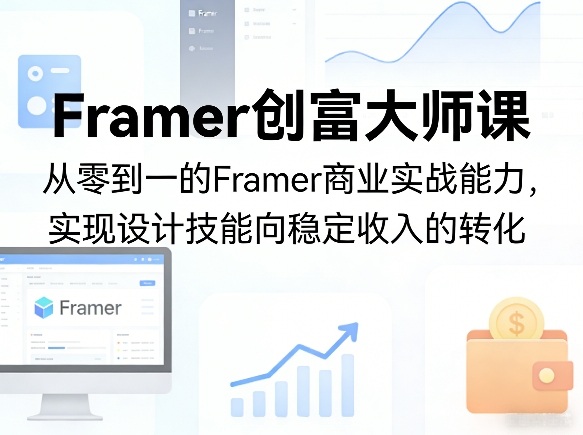 Framer创富大师课，从零到一的Framer商业实战能力，实现设计技能向稳定收入的转化-老莫涯