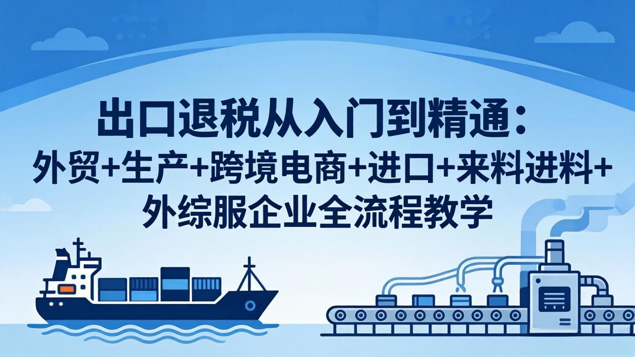 出口退税从入门到精通：外贸+生产+跨境电商+进口+来料进料+外综服企业全流程教学-老莫涯