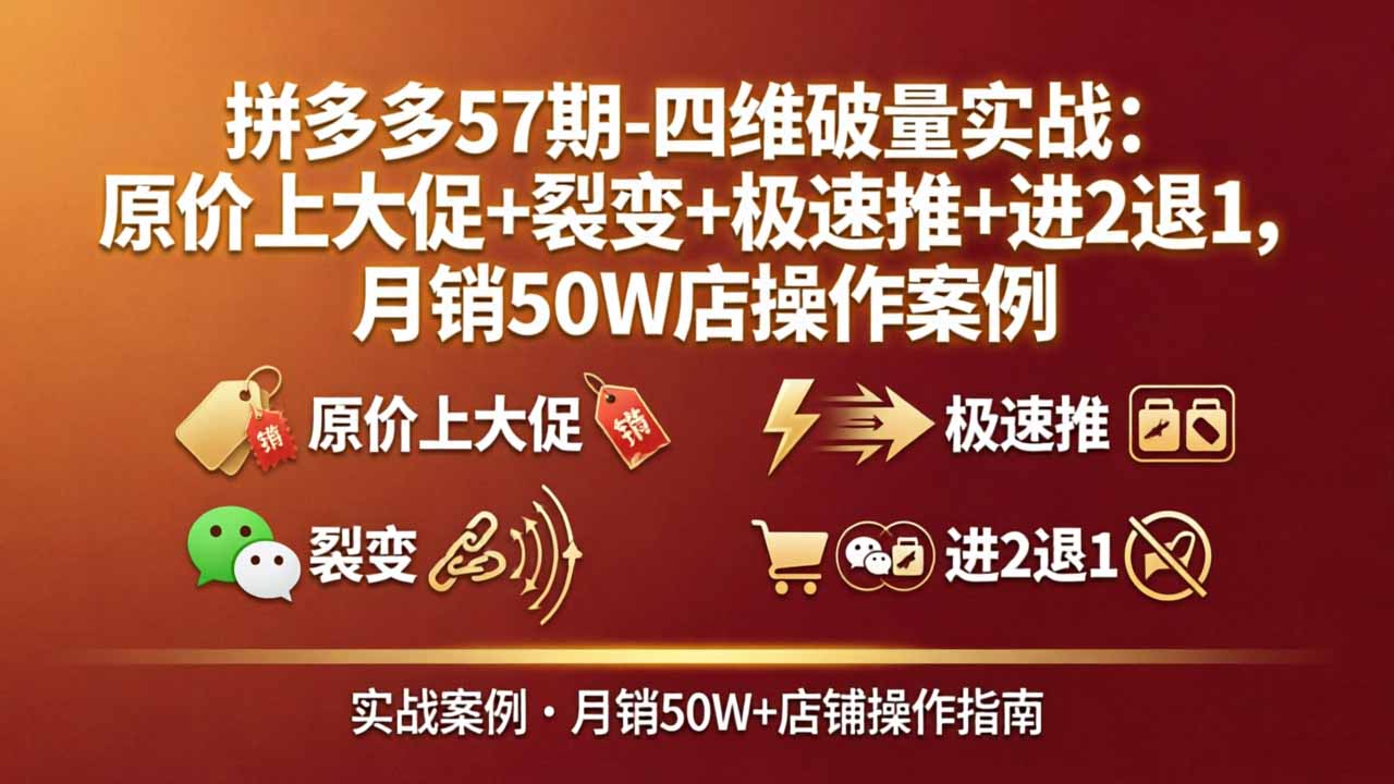 拼多多57期-四维破量实战：原价上大促+裂变+极速推+进2退1，月销50W店操作案例-老莫涯