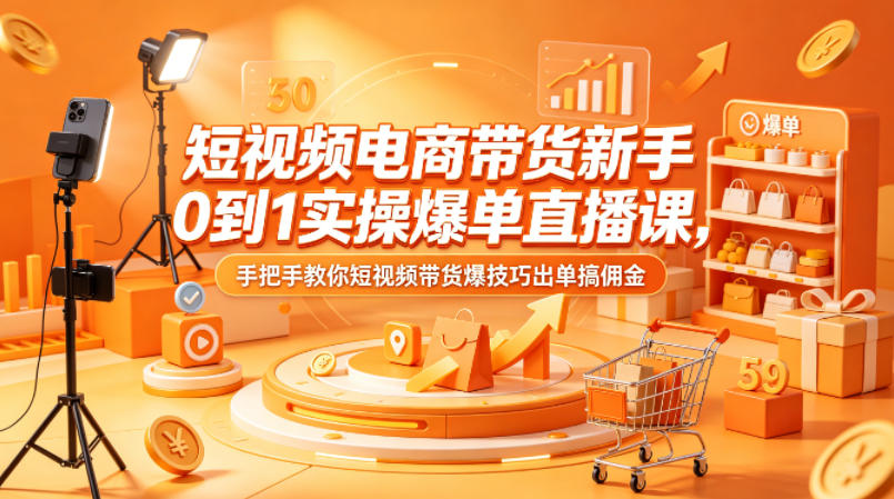 短视频电商带货新手0到1实操爆单直播课，手把手教你短视频带货爆技巧出单搞佣金-老莫涯