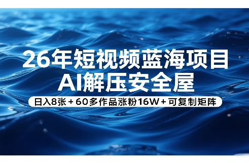 26年短视频蓝海项目，AI解压安全屋，日入8张+60多作品涨粉16W+可复制矩阵-老莫涯