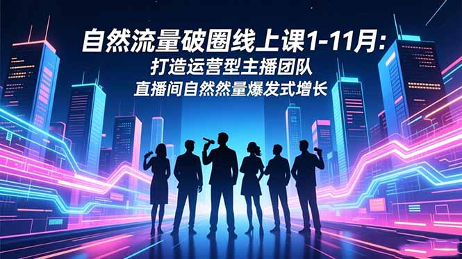 自然流量破圈线上课1-11月：打造运营型主播团队 直播间自然流量爆发式增长-老莫涯