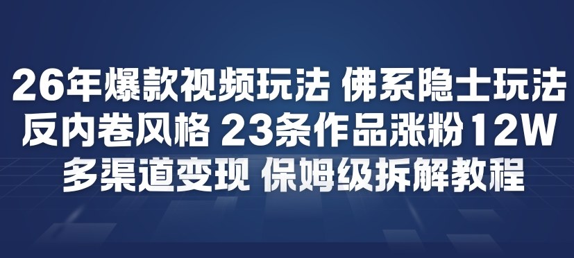 26年爆款短视频玩法，佛系隐士玩法，反内卷视频风格，23条作品涨粉12W，多渠道变现-老莫涯