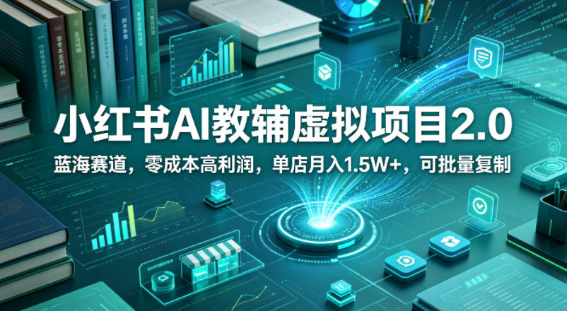 小红书AI教辅虚拟项目2.0，蓝海赛道，零成本高利润，单店月入1.5W+，可批量复制-老莫涯