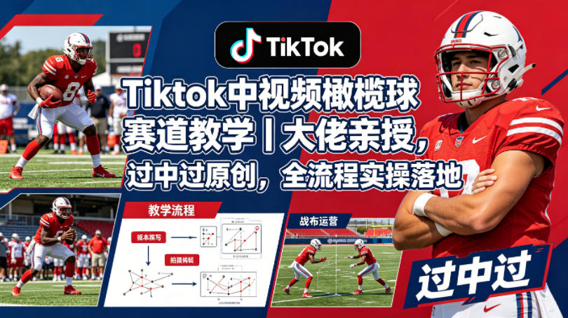 Tiktok中视频橄榄球赛道教学｜大佬亲授，过中过原创，全流程实操落地-老莫涯