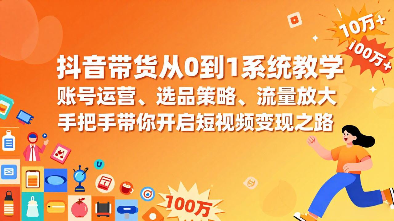 抖音带货从0到1系统教学，账号运营、选品策略、流量放大，手把手带你开启短视频变现之路-老莫涯