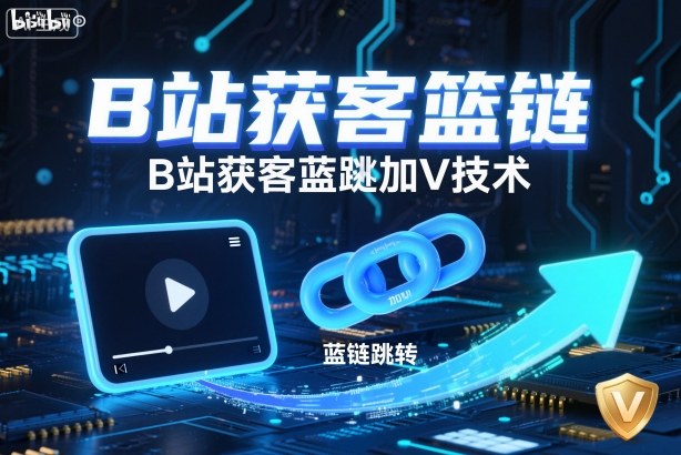 B站获客篮链跳转加V技术，B站获客蓝链跳转技术-老莫涯