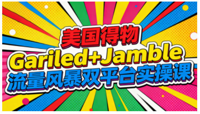 美国得物Gariled+Jamble流量风暴双平台实操课，两大美国热门平台全流程运营-老莫涯
