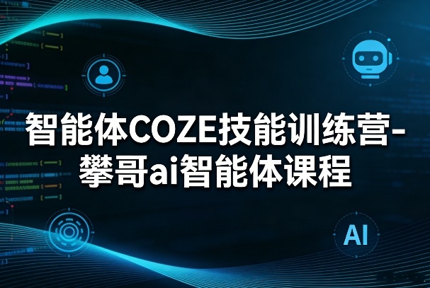 智能体COZE技能训练营-攀哥ai智能体课程-老莫涯