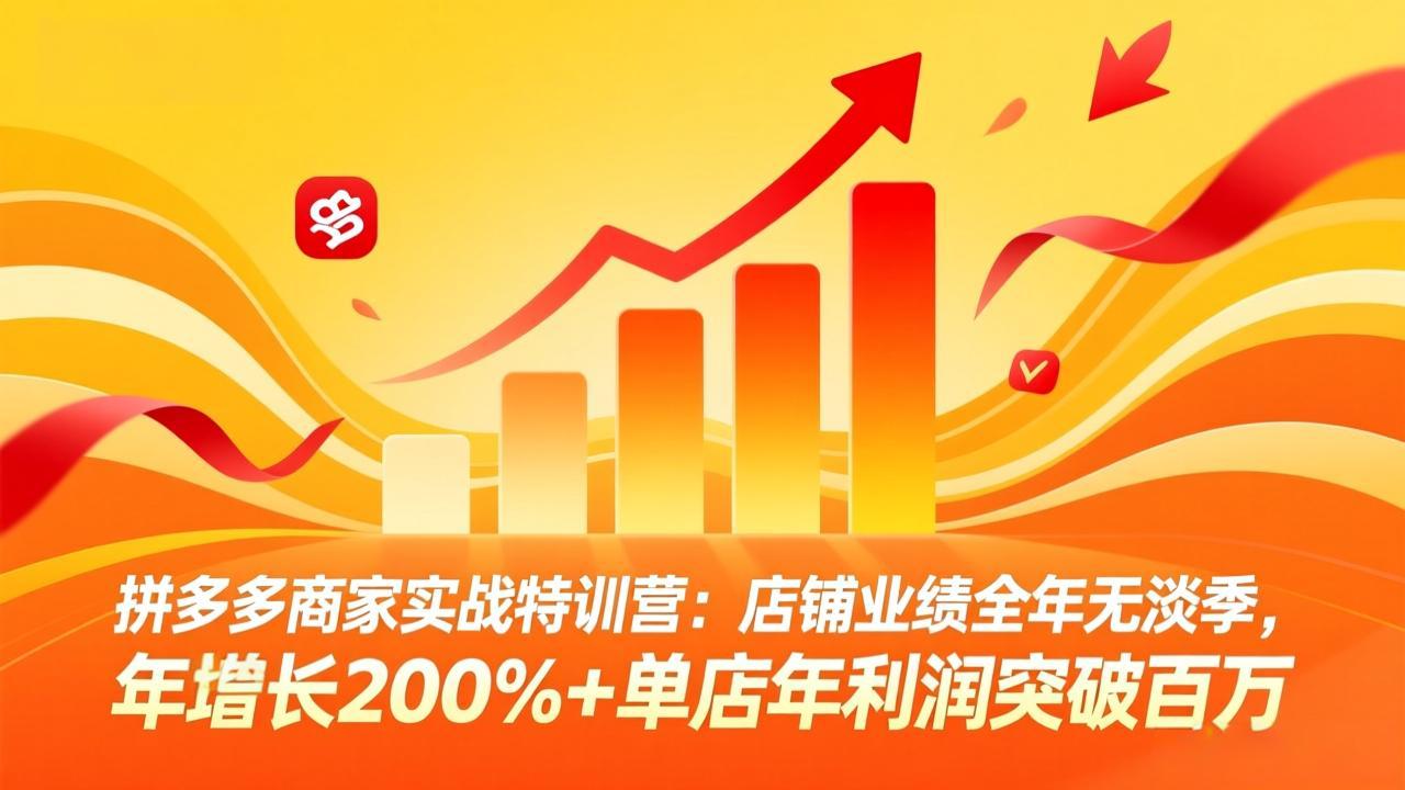 拼多多商家实战特训营：店铺业绩全年无淡季，年增长200%+单店年利润突破百万(26年4月10日更新-老莫涯