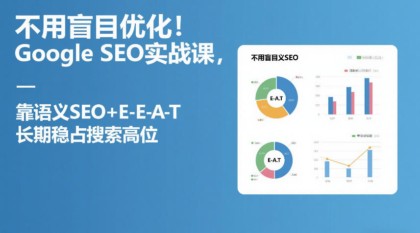 不用盲目优化！Google SEO实战课，靠语义SEO+E-E-A-T，长期稳占搜索高位-老莫涯