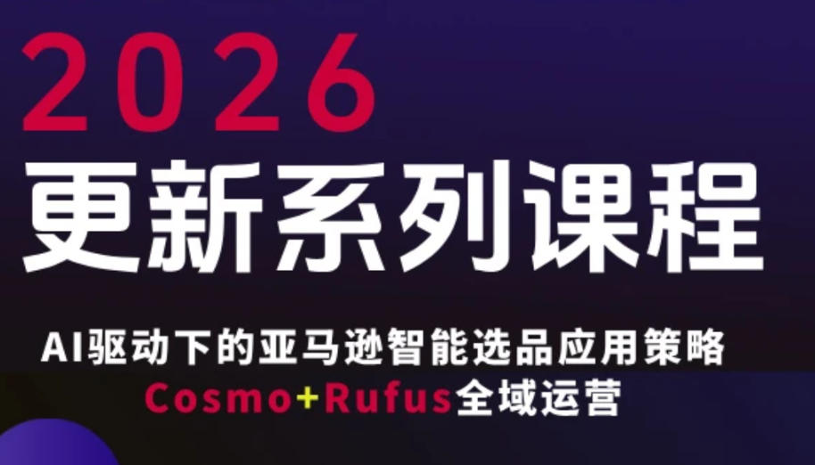 跨境亚马逊FBA系统课程，AI驱动下的亚马逊智能选品应用策略Cosmo+Rufus全域运营(更新26年3月)-老莫涯