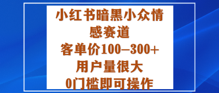 小红书暗黑小众情感赛道，客单价100-300+用户量很大，0门槛即可操作-老莫涯