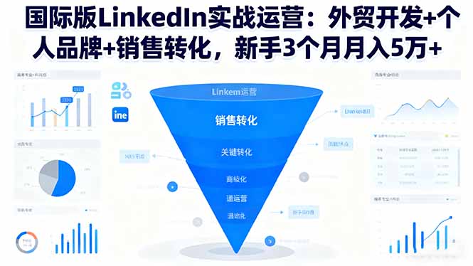 国际版LinkedIn实战运营：外贸开发+个人品牌+销售转化，新手3个月月入5万+-老莫涯