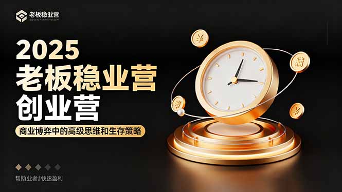 2025老板稳赚创业营：商业博弈中高级思维和生存策略，帮助创业者快速盈利-老莫涯