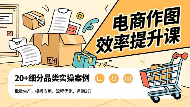 电商作图效率提升课，批量生产、模板应用、流程优化，20+细分品类实操案例，月赚3万-老莫涯