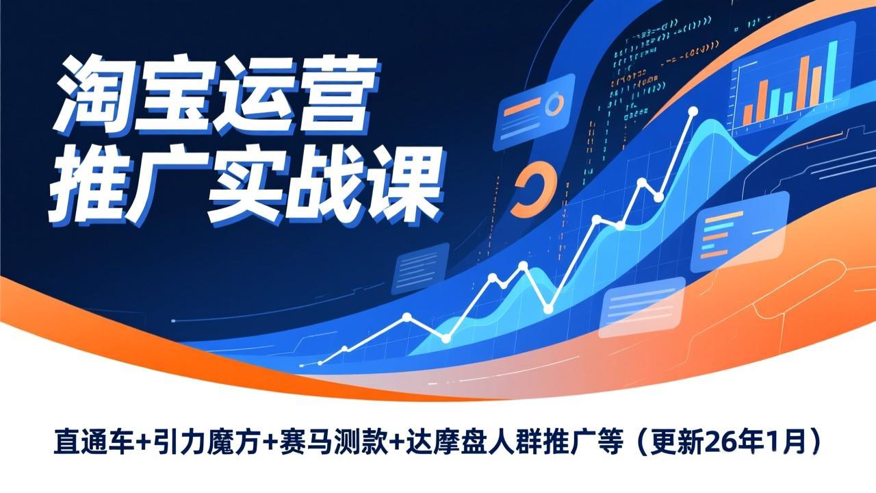 淘宝运营推广实战课，直通车+引力魔方+赛马测款+达摩盘人群推广等(更新26年1月-老莫涯