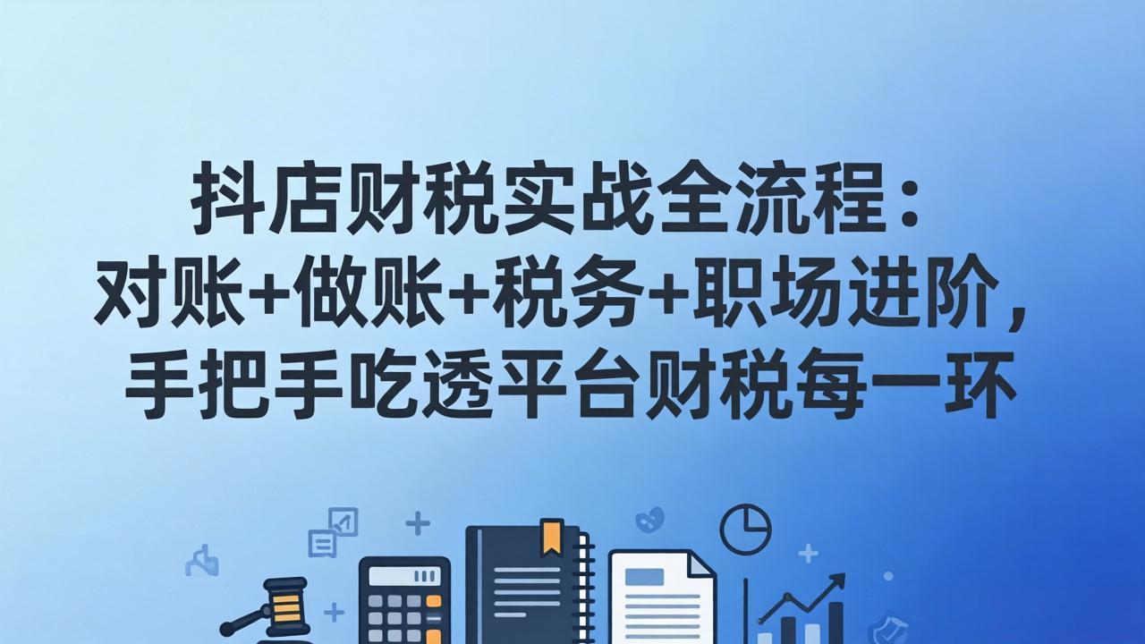 抖店财税实操全流程：对账+做账+税务+职场进阶，手把手吃透平台财税每一环-老莫涯