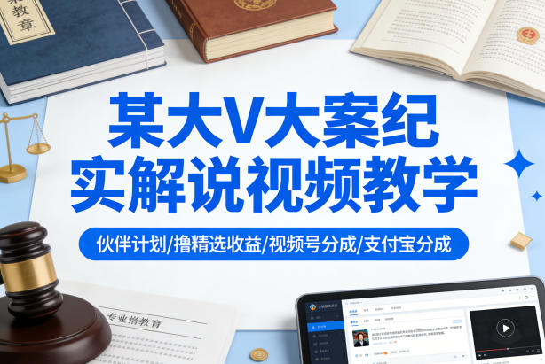 某大V大案纪实解说视频教学，可做伙伴计划、撸精选收益，视频号和支付宝分成计划均可-老莫涯