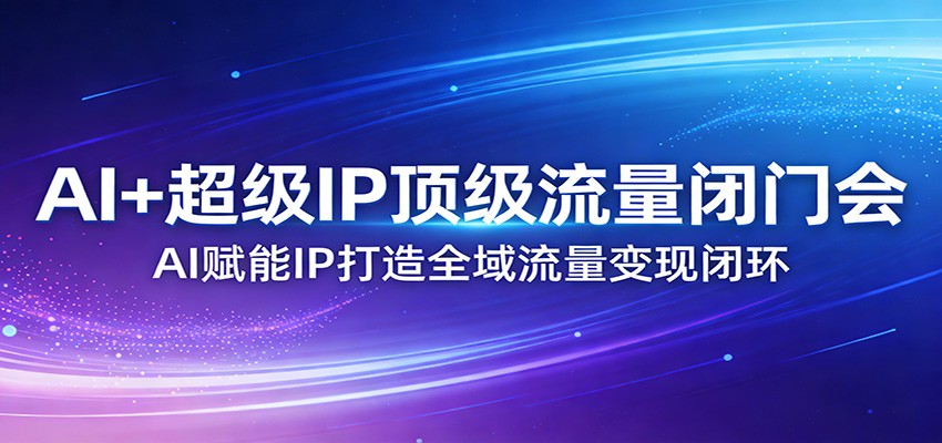 AI+超级IP顶级流量闭门会：AI赋能IP打造全域流量变现闭环-老莫涯