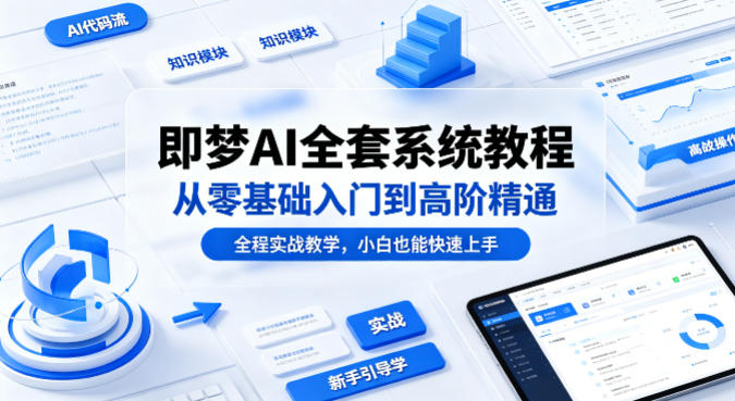 即梦AI全套系统教程，从零基础入门到高阶精通，全程实战教学，小白也能快速上手-老莫涯