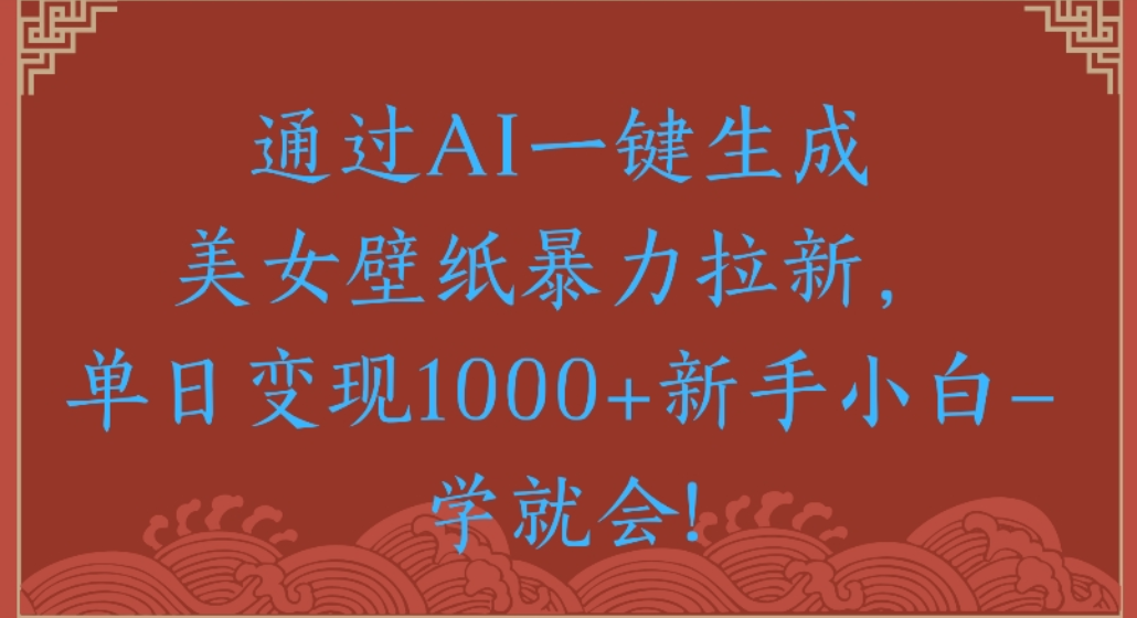 通过AI一键生成，美女壁纸暴力拉新，单日变现1000+新手小白一学就会!-老莫涯