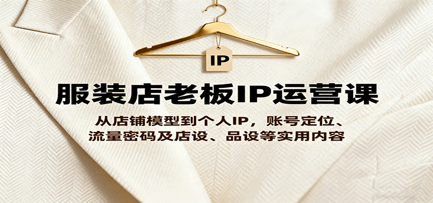服装店老板IP运营课，从店铺模型到个人IP，账号定位、流量密码及店设、品设等实用内容-老莫涯
